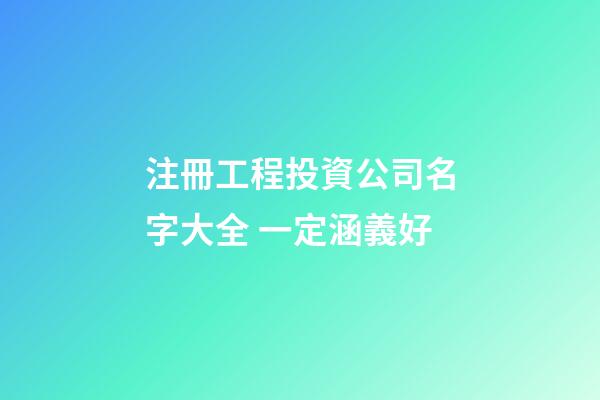 注冊工程投資公司名字大全 一定涵義好-第1張-公司起名-玄機派